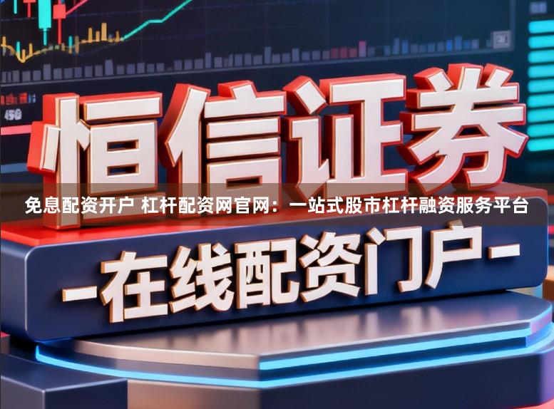 免息配资开户 杠杆配资网官网：一站式股市杠杆融资服务平台