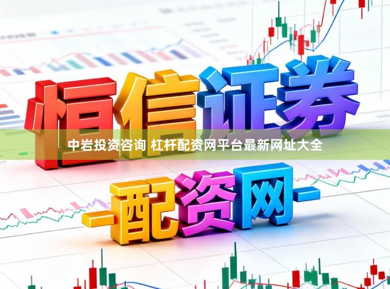 中岩投资咨询 杠杆配资网平台最新网址大全