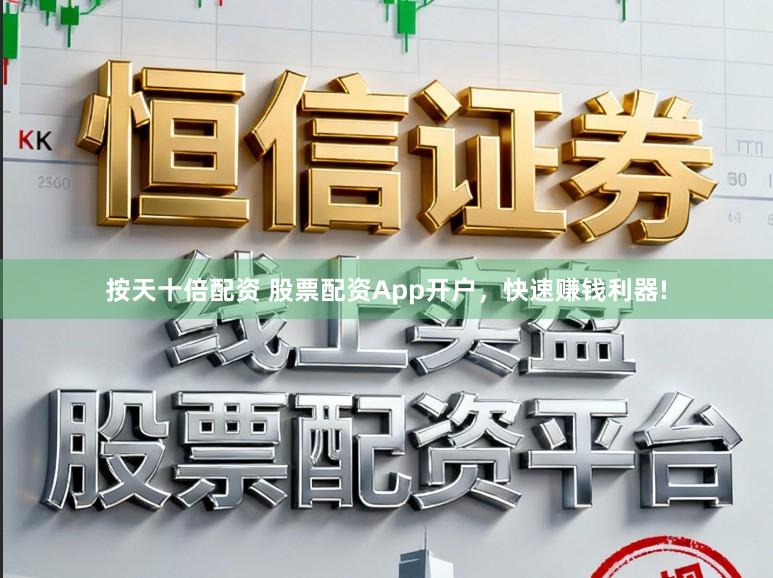 按天十倍配资 股票配资App开户，快速赚钱利器!