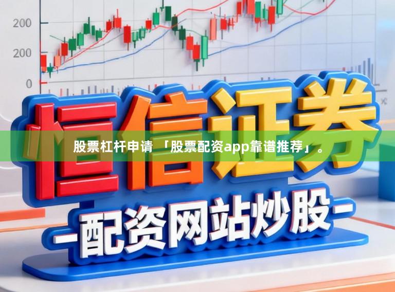 股票杠杆申请 「股票配资app靠谱推荐」。