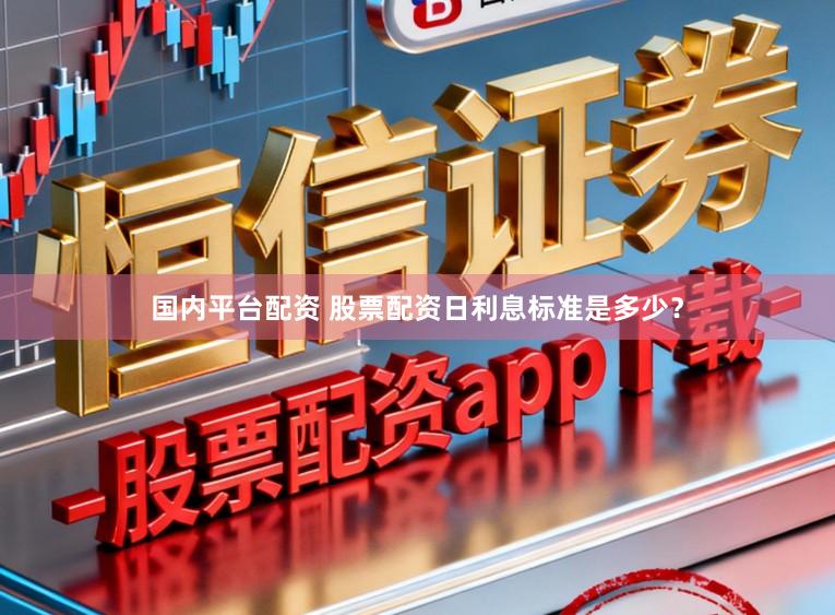 国内平台配资 股票配资日利息标准是多少？