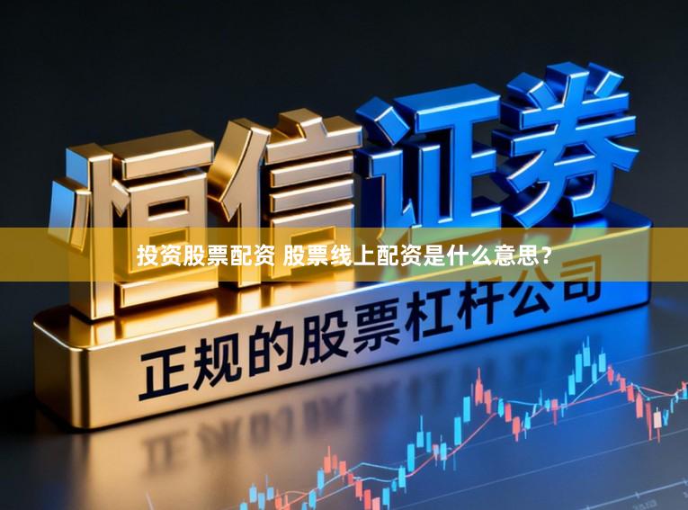 投资股票配资 股票线上配资是什么意思？