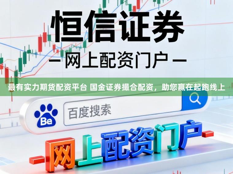 最有实力期货配资平台 国金证券撮合配资，助您赢在起跑线上