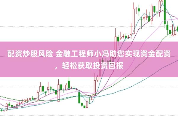 配资炒股风险 金融工程师小冯助您实现资金配资，轻松获取投资回报