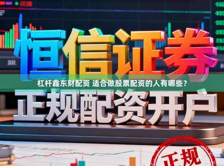 杠杆鑫东财配资 适合做股票配资的人有哪些？