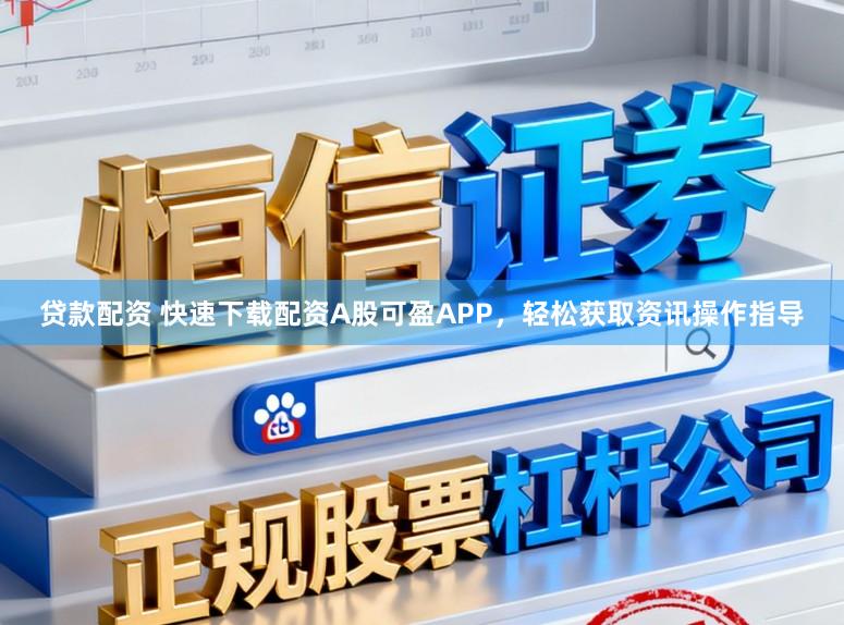 贷款配资 快速下载配资A股可盈APP,轻松获取资讯操作指导