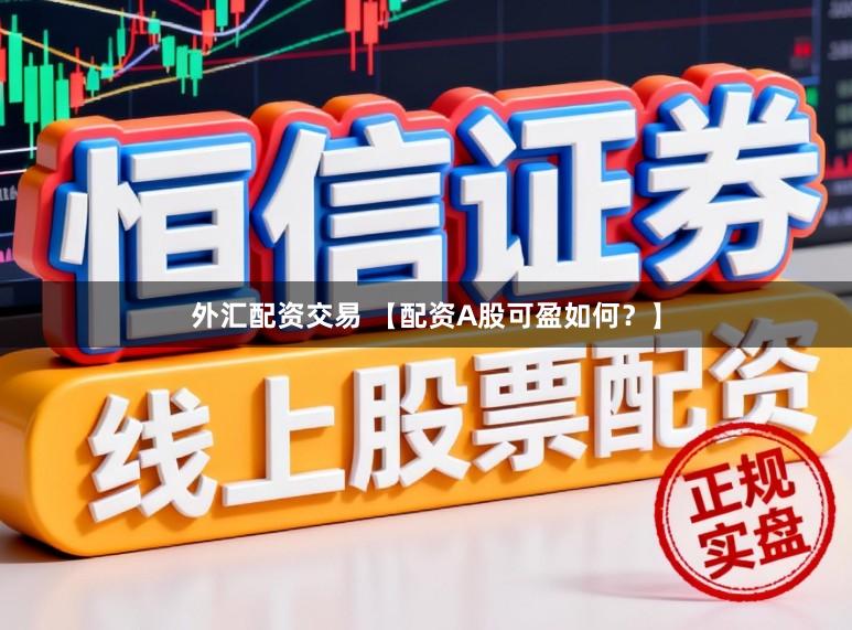外汇配资交易 【配资A股可盈如何？】