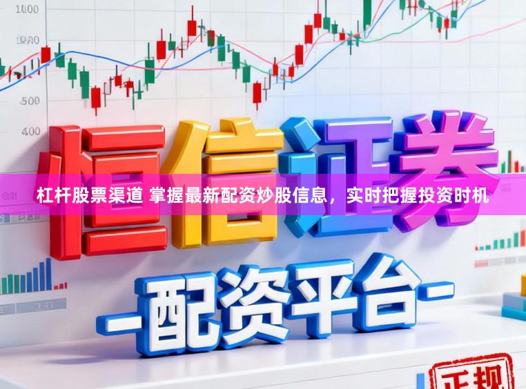 杠杆股票渠道 掌握最新配资炒股信息,实时把握投资时机