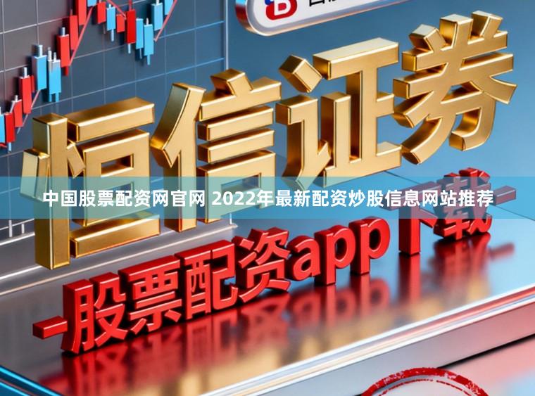 中国股票配资网官网 2022年最新配资炒股信息网站推荐