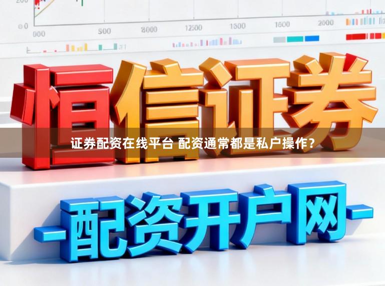 证券配资在线平台 配资通常都是私户操作？