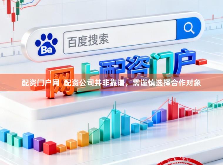 配资门户网  配资公司并非靠谱，需谨慎选择合作对象