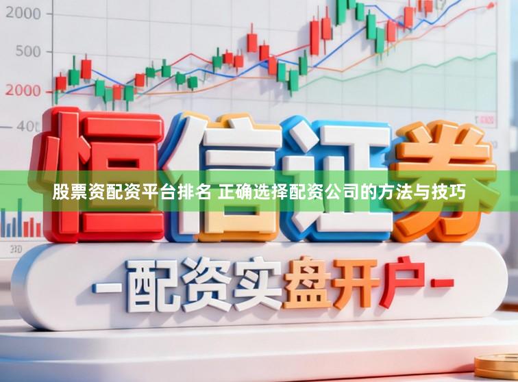 股票资配资平台排名 正确选择配资公司的方法与技巧