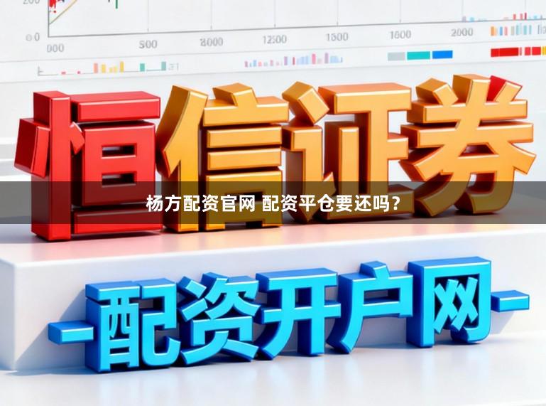 杨方配资官网 配资平仓要还吗？