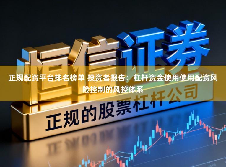 正规配资平台排名榜单 投资者报告：杠杆资金使用使用配资风险控制的风控体系
