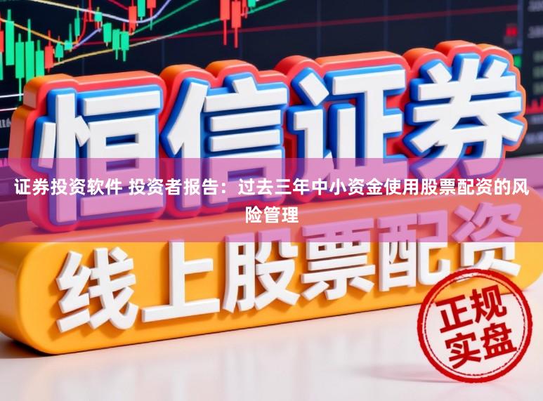 证券投资软件 投资者报告：过去三年中小资金使用股票配资的风险管理