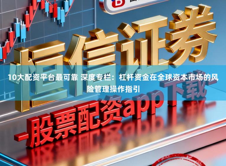 10大配资平台最可靠 深度专栏：杠杆资金在全球资本市场的风险管理操作指引