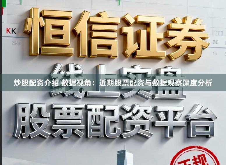 炒股配资介绍 数据视角:近期股票配资与数据观察深度分析