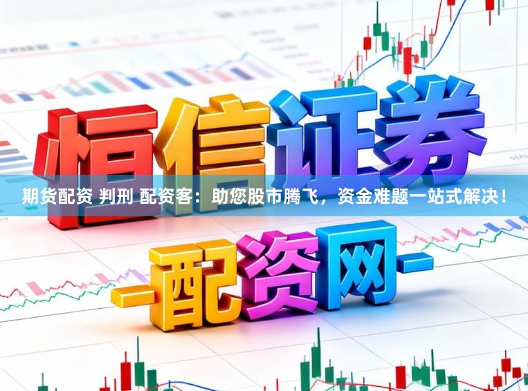 期货配资 判刑 配资客：助您股市腾飞，资金难题一站式解决！