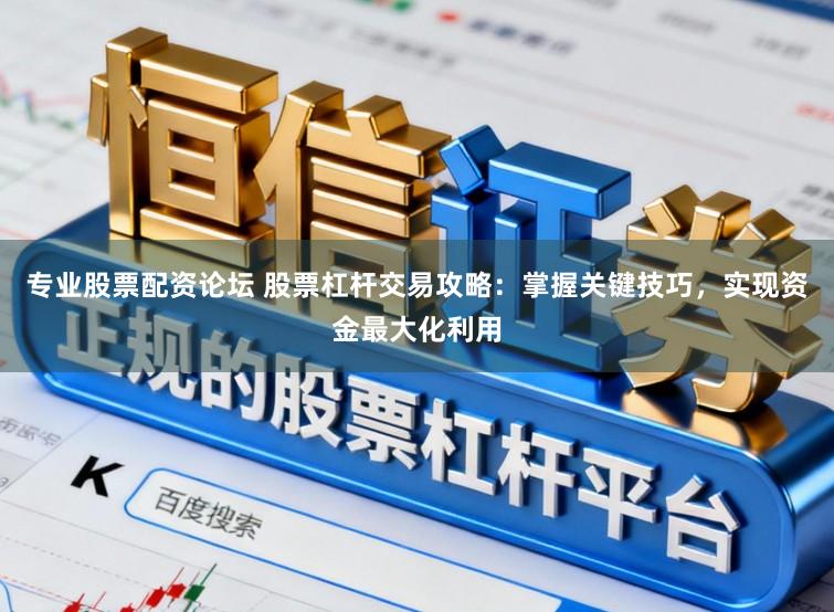 专业股票配资论坛 股票杠杆交易攻略：掌握关键技巧，实现资金最大化利用