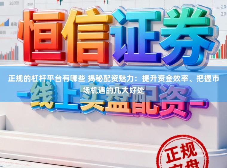 正规的杠杆平台有哪些 揭秘配资魅力：提升资金效率、把握市场机遇的几大好处