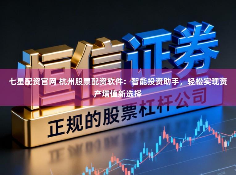 七星配资官网 杭州股票配资软件：智能投资助手，轻松实现资产增值新选择