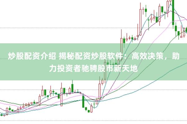 炒股配资介绍 揭秘配资炒股软件:高效决策,助力投资者驰骋股市新天地