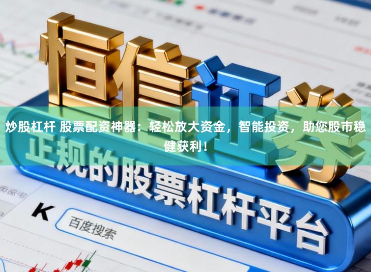 炒股杠杆 股票配资神器：轻松放大资金，智能投资，助您股市稳健获利！