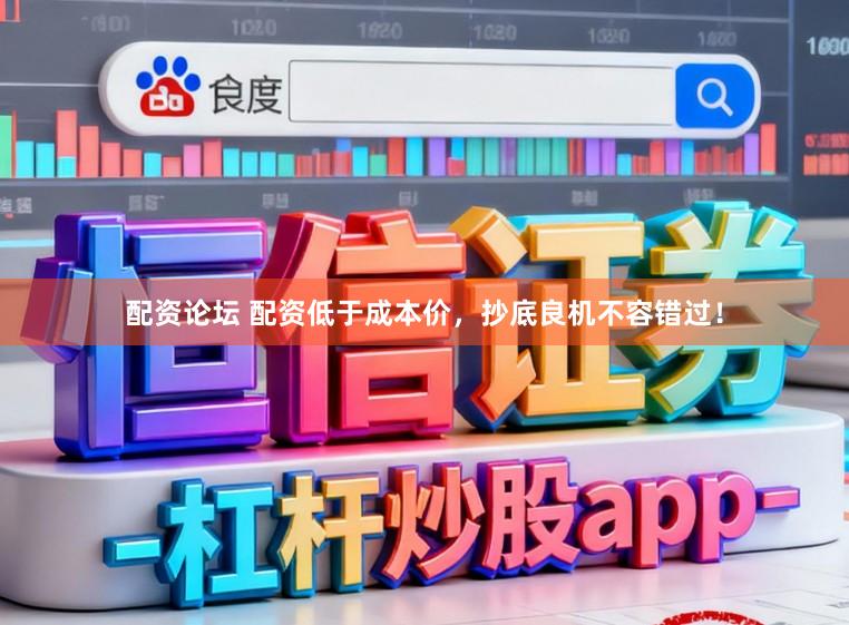 配资论坛 配资低于成本价，抄底良机不容错过！