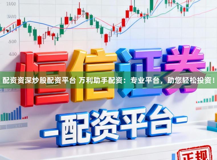 配资资深炒股配资平台 万利助手配资：专业平台，助您轻松投资！