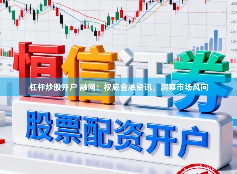 杠杆炒股开户 融网：权威金融资讯，洞察市场风向