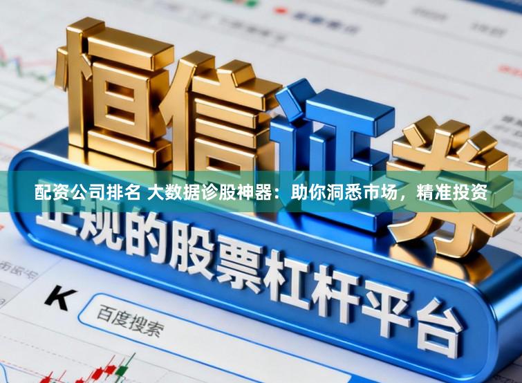 配资公司排名 大数据诊股神器：助你洞悉市场，精准投资